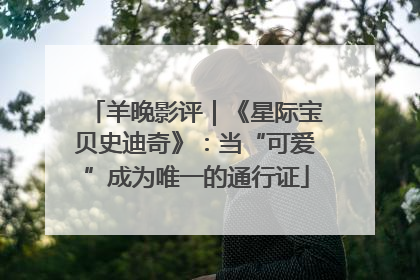 羊晚影评｜《星际宝贝史迪奇》：当“可爱”成为唯一的通行证