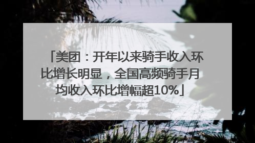 美团：开年以来骑手收入环比增长明显，全国高频骑手月均收入环比增幅超10%