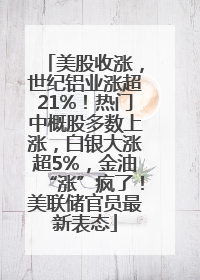 美股收涨，世纪铝业涨超21%！热门中概股多数上涨，白银大涨超5%，金油“涨”疯了！美联储官员最新表态