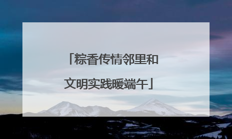 粽香传情邻里和 文明实践暖端午