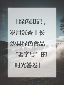 绿色印记，岁月沉香丨长沙县绿色食品“老字号”的时光答卷