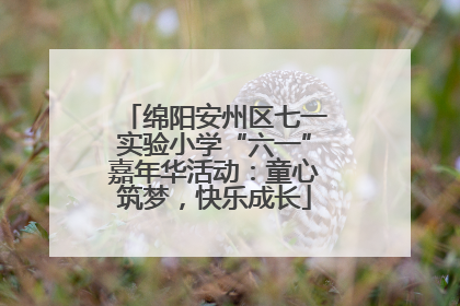 绵阳安州区七一实验小学“六一”嘉年华活动：童心筑梦，快乐成长