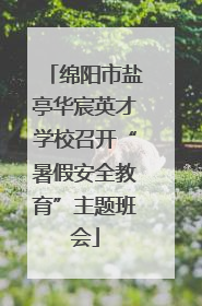 绵阳市盐亭华宸英才学校召开“暑假安全教育”主题班会