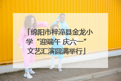 绵阳市梓潼县金龙小学“迎端午 庆六一”文艺汇演圆满举行
