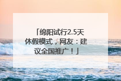 绵阳试行2.5天休假模式，网友：建议全国推广！