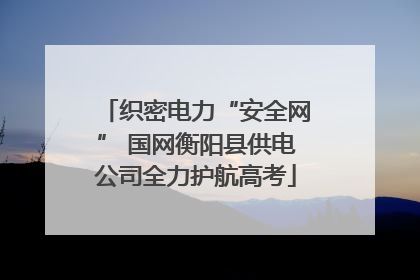 织密电力“安全网” 国网衡阳县供电公司全力护航高考