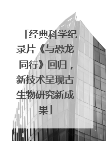经典科学纪录片《与恐龙同行》回归，新技术呈现古生物研究新成果