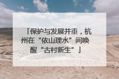 保护与发展并重，杭州在“依山理水”间唤醒“古村新生”