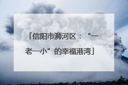 信阳市浉河区：“一老一小”的幸福港湾