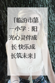 临汾市第一小学：阳光心灵伴成长 快乐成长筑未来