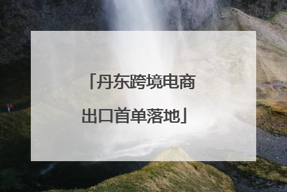丹东跨境电商出口首单落地