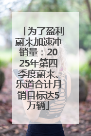 为了盈利蔚来加速冲销量：2025年第四季度蔚来、乐道合计月销目标达5万辆