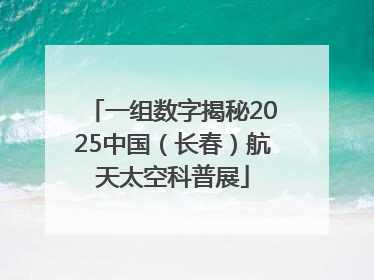 一组数字揭秘2025中国（长春）航天太空科普展