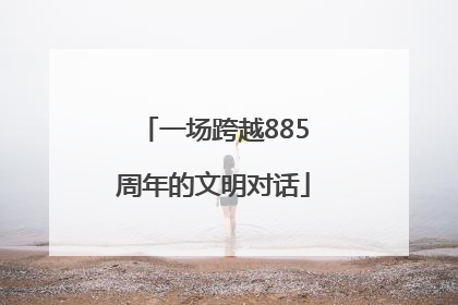 一场跨越885周年的文明对话
