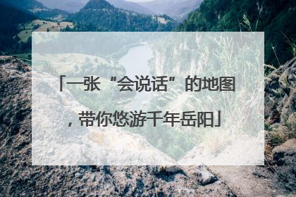 一张“会说话”的地图，带你悠游千年岳阳