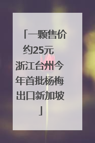 一颗售价约25元 浙江台州今年首批杨梅出口新加坡