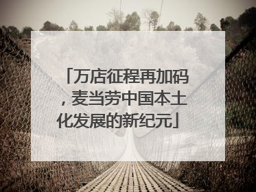 万店征程再加码，麦当劳中国本土化发展的新纪元