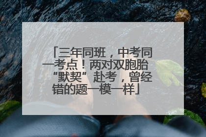 三年同班，中考同一考点！两对双胞胎“默契”赴考，曾经错的题一模一样