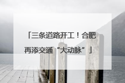 三条道路开工！合肥再添交通“大动脉”