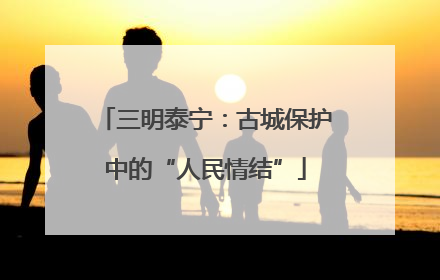 三明泰宁：古城保护中的“人民情结”