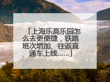 上海乐高乐园怎么去更便捷，铁路班次增加、往返直通车上线……