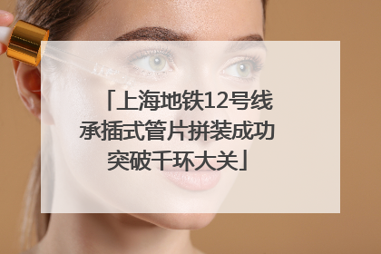 上海地铁12号线承插式管片拼装成功突破千环大关