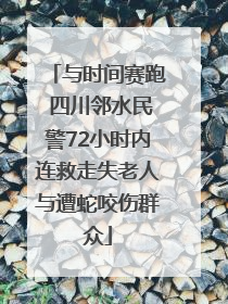 与时间赛跑 四川邻水民警72小时内连救走失老人与遭蛇咬伤群众