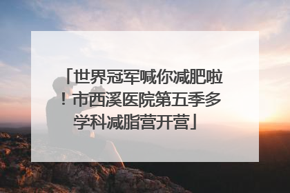 世界冠军喊你减肥啦！市西溪医院第五季多学科减脂营开营