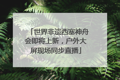 世界非遗西塞神舟会即将上新，户外大屏现场同步直播