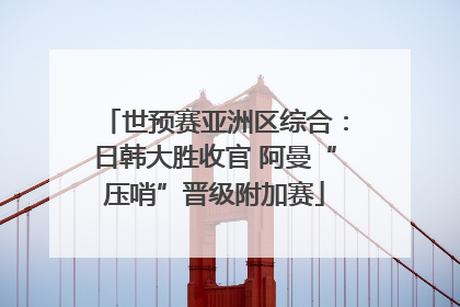 世预赛亚洲区综合：日韩大胜收官 阿曼“压哨”晋级附加赛