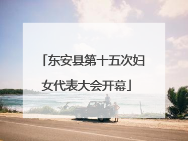 东安县第十五次妇女代表大会开幕