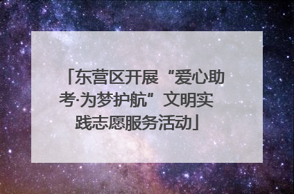 东营区开展“爱心助考·为梦护航”文明实践志愿服务活动