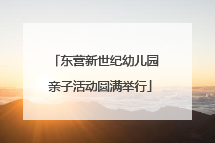 东营新世纪幼儿园亲子活动圆满举行