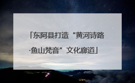 东阿县打造“黄河诗路·鱼山梵音”文化廊道