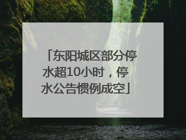 东阳城区部分停水超10小时，停水公告惯例成空