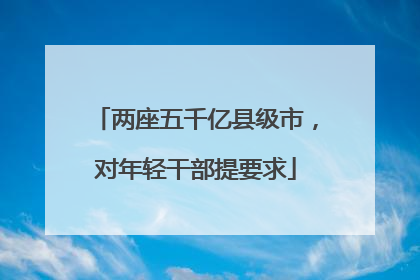 两座五千亿县级市，对年轻干部提要求