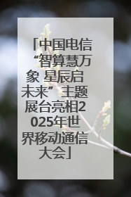 中国电信“智算慧万象 星辰启未来”主题展台亮相2025年世界移动通信大会