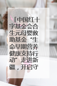 中国红十字基金会合生元母婴救助基金“生命早期营养健康支持行动”走进新疆，开启守护母婴新篇章！