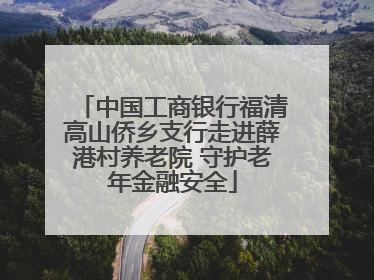 中国工商银行福清高山侨乡支行走进薛港村养老院 守护老年金融安全