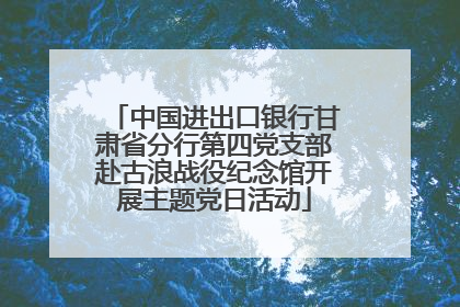 中国进出口银行甘肃省分行第四党支部赴古浪战役纪念馆开展主题党日活动
