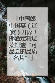 中国郎·中国宴（辽宴）开席！郎酒定制辽菜打造“可品尝的品质名片”