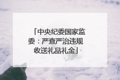 中央纪委国家监委：严查严治违规收送礼品礼金