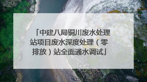 中建八局铜川废水处理站项目废水深度处理（零排放）站全面通水调试