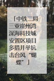 中铁二局三亚崖州湾深海科技城安置区项目多措并举抗击台风“蝴蝶”