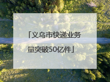 义乌市快递业务量突破50亿件
