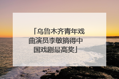 乌鲁木齐青年戏曲演员李敏摘得中国戏剧最高奖