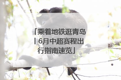 乘着地铁逛青岛丨6月中超赛程出行指南速览