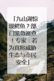 九山湖惊现鳄鱼？部门紧急巡查！专家：若为真将威胁生态与市民安全