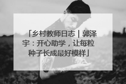乡村教师日志｜郭泽宇：开心助学，让每粒种子长成最好模样