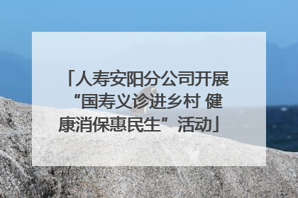 人寿安阳分公司开展“国寿义诊进乡村 健康消保惠民生”活动